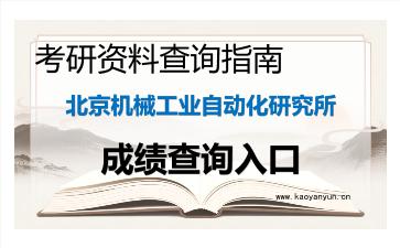 2026年<strong>北京机械工业自动化研究所</strong>考研初试成绩查询指南