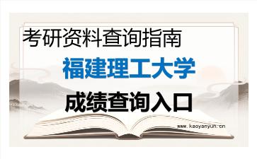 2026年<strong>福建理工大学</strong>考研初试成绩查询入口指南及注意事项