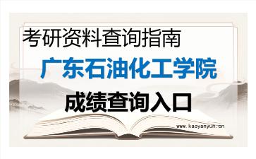 2026年<strong>广东石油化工学院</strong>考研初试成绩查询入口指南及注意事项