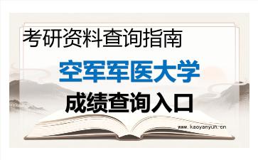2026年<strong>空军军医大学</strong>考研初试成绩查询入口指南及注意事项