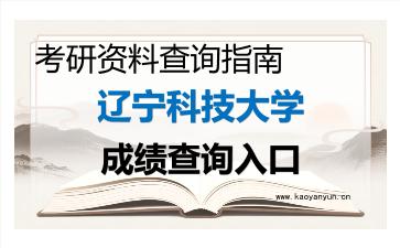 2026年<strong>辽宁科技大学</strong>考研初试成绩查询入口指南及注意事项