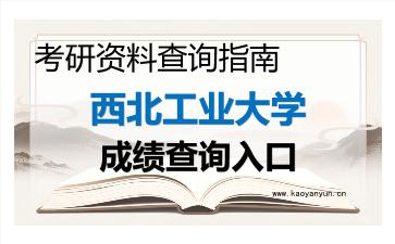 2026年<strong>西北工业大学</strong>考研初试成绩查询入口指南及注意事项