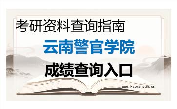 2026年<strong>云南警官学院</strong>考研初试成绩查询入口指南及注意事项