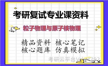 2026年考研复试资料-粒子物理与原子核物理专业课资料 2026年考研复试资料-粒子物理与原子核物理专业课资料