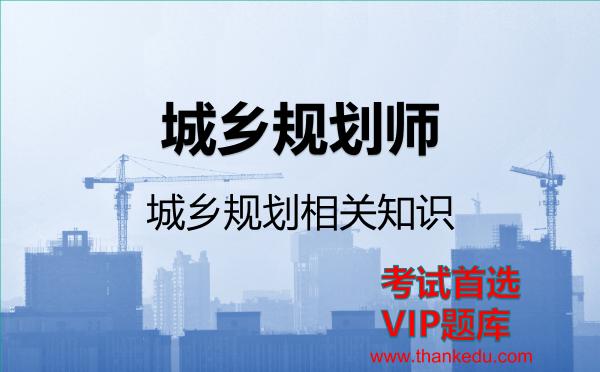 城乡规划师《城乡规划相关知识》VIP题库 城乡规划师《城乡规划相关知识》VIP题库