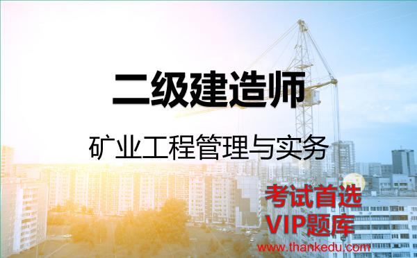 二级建造师《矿业工程管理与实务》VIP题库 二级建造师《矿业工程管理与实务》VIP题库