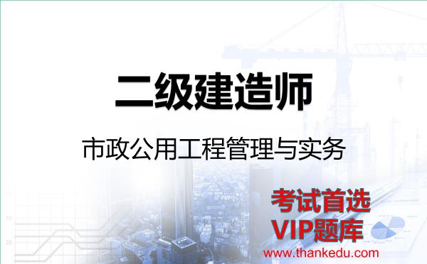 二级建造师《市政公用工程管理与实务》VIP题库 二级建造师《市政公用工程管理与实务》VIP题库