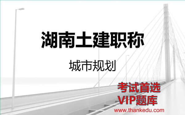 2026年湖南土建职称考试资料《城市规划》VIP题库