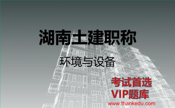 2026年湖南土建职称考试资料《环境与设备》VIP题库