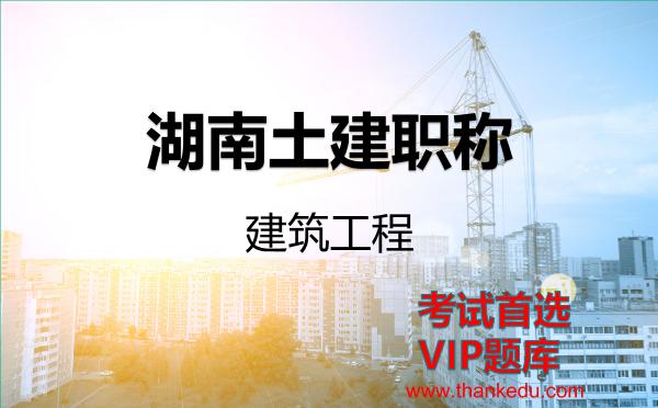 湖南土建职称《建筑工程》VIP题库 湖南土建职称《建筑工程》VIP题库
