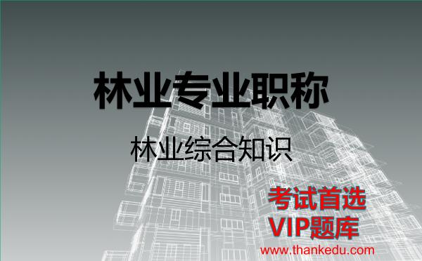 林业专业职称《林业综合知识》VIP题库 林业专业职称《林业综合知识》VIP题库