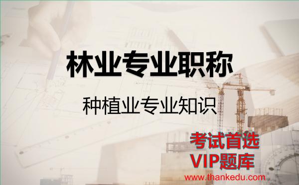 林业专业职称《种植业专业知识》VIP题库 林业专业职称《种植业专业知识》VIP题库