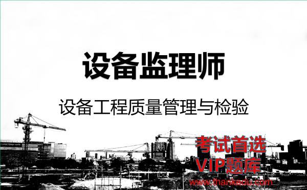 设备监理师《设备工程质量管理与检验》VIP题库 设备监理师《设备工程质量管理与检验》VIP题库
