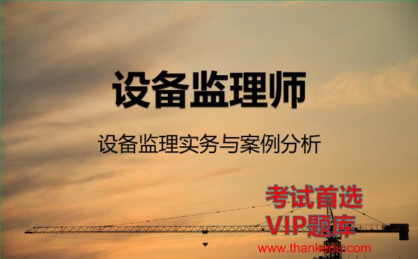 设备监理师《设备监理实务与案例分析》VIP题库 设备监理师《设备监理实务与案例分析》VIP题库