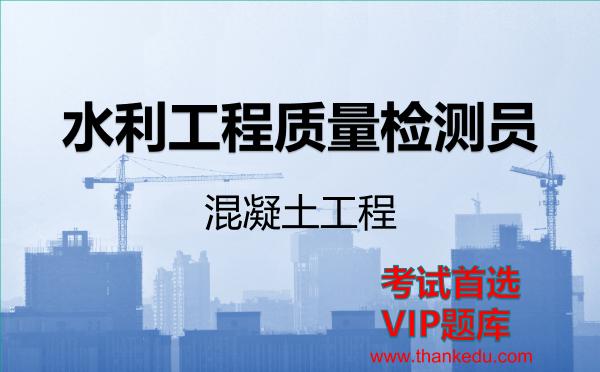 水利工程质量检测员《混凝土工程》VIP题库 水利工程质量检测员《混凝土工程》VIP题库