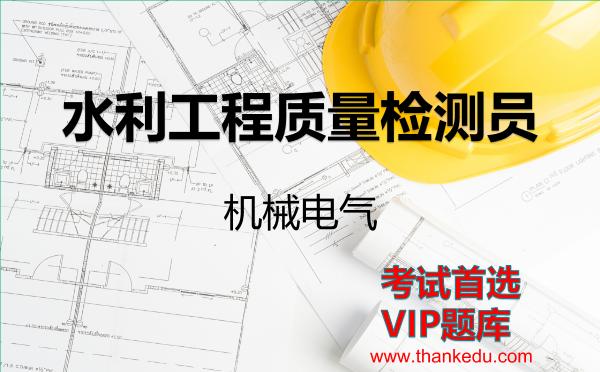 水利工程质量检测员《机械电气》VIP题库 水利工程质量检测员《机械电气》VIP题库