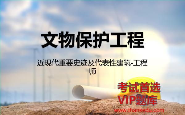 文物保护工程《近现代重要史迹及代表性建筑-工程师》VIP题库 文物保护工程《近现代重要史迹及代表性建筑-工程师》VIP题库