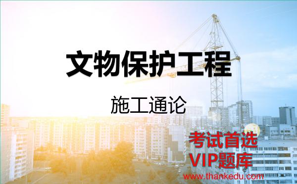 文物保护工程《施工通论》VIP题库 文物保护工程《施工通论》VIP题库