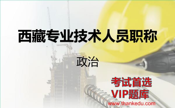 西藏专业技术人员职称《政治》VIP题库 西藏专业技术人员职称《政治》VIP题库