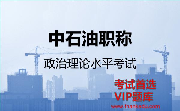 中石油职称政治理论水平考试VIP题库 中石油职称政治理论水平考试VIP题库
