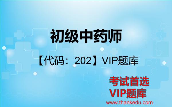 初级中药师【代码:202】考试资料VIP题库 初级中药师【代码:202】考试资料VIP题库