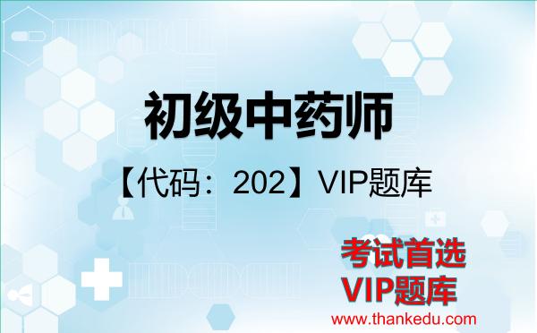 初级中药师【代码:202】考试资料VIP题库 初级中药师【代码:202】考试资料VIP题库