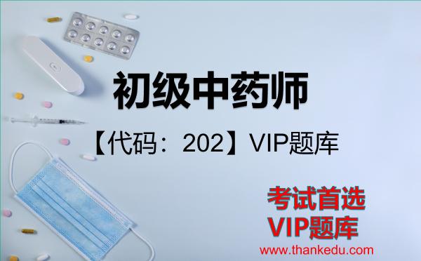 初级中药师【代码:202】考试资料VIP题库 初级中药师【代码:202】考试资料VIP题库