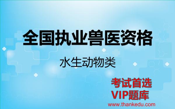 全国执业兽医资格《水生动物类》考试资料VIP题库 全国执业兽医资格《水生动物类》考试资料VIP题库