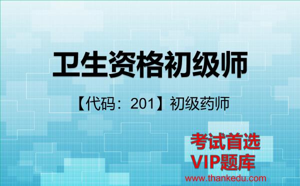卫生资格初级师《【代码:201】初级药师》考试资料VIP题库 卫生资格初级师《【代码:201】初级药师》考试资料VIP题库