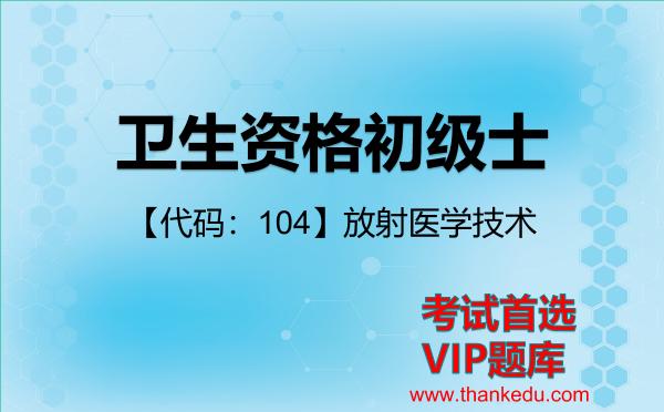 2026年卫生资格初级士考试资料《【代码:104】放射医学技术》VIP题库