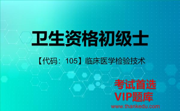 卫生资格初级士《【代码:105】临床医学检验技术》考试资料VIP题库 卫生资格初级士《【代码:105】临床医学检验技术》考试资料VIP题库