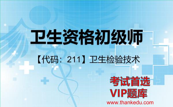 卫生资格初级师《【代码:211】卫生检验技术》考试资料VIP题库 卫生资格初级师《【代码:211】卫生检验技术》考试资料VIP题库