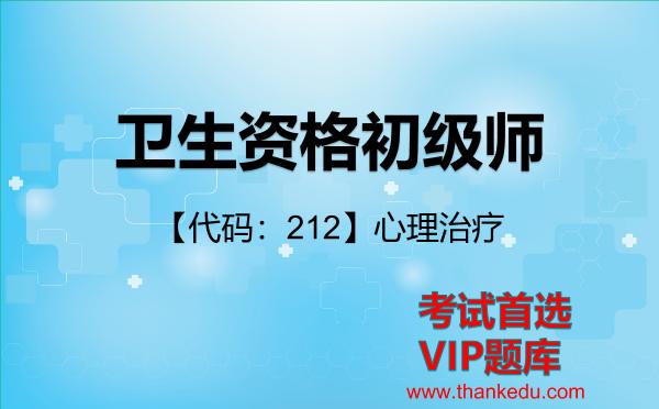 卫生资格初级师《【代码:212】心理治疗》考试资料VIP题库 卫生资格初级师《【代码:212】心理治疗》考试资料VIP题库