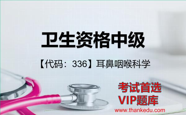 卫生资格中级《【代码:336】耳鼻咽喉科学》考试资料VIP题库 卫生资格中级《【代码:336】耳鼻咽喉科学》考试资料VIP题库
