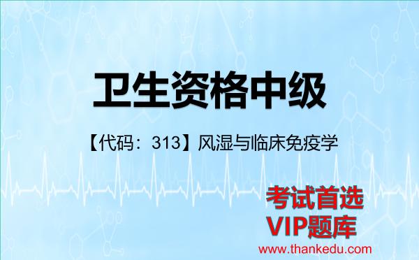 卫生资格中级《【代码:313】风湿与临床免疫学》考试资料VIP题库 卫生资格中级《【代码:313】风湿与临床免疫学》考试资料VIP题库