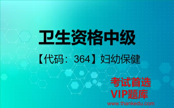 卫生资格中级《【代码:364】妇幼保健》考试资料VIP题库 卫生资格中级《【代码:364】妇幼保健》考试资料VIP题库
