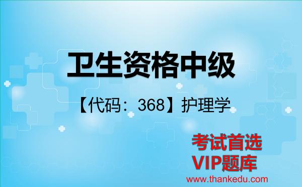卫生资格中级《【代码：368】护理学》考试资料VIP题库