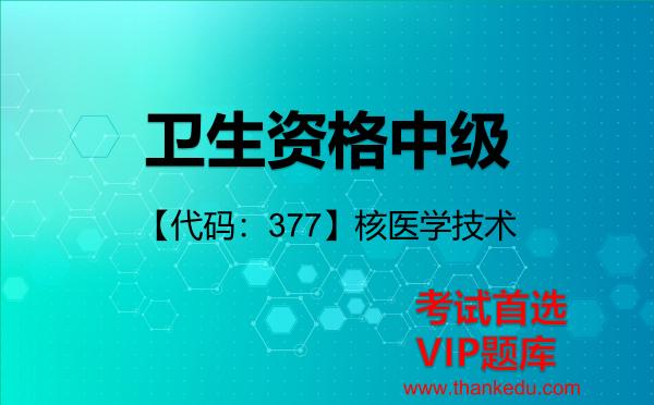 卫生资格中级《【代码：377】核医学技术》考试资料VIP题库
