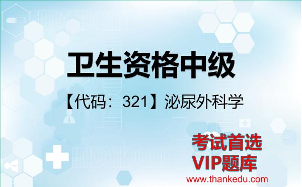 卫生资格中级《【代码:321】泌尿外科学》考试资料VIP题库 卫生资格中级《【代码:321】泌尿外科学》考试资料VIP题库