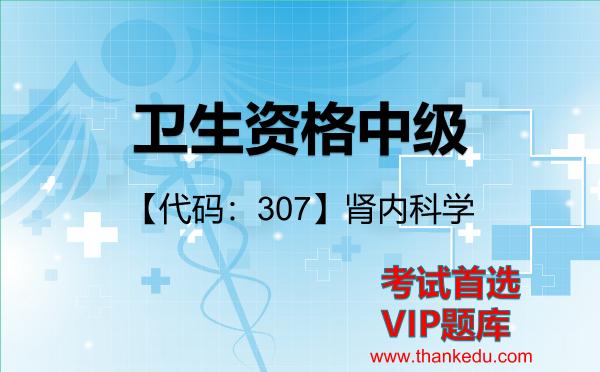 卫生资格中级《【代码：307】肾内科学》考试资料VIP题库