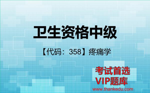卫生资格中级《【代码:358】疼痛学》考试资料VIP题库 卫生资格中级《【代码:358】疼痛学》考试资料VIP题库