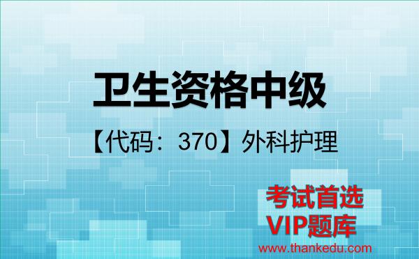 卫生资格中级《【代码：370】外科护理》考试资料VIP题库