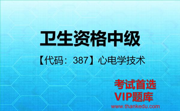 2026年卫生资格中级考试资料《【代码：387】心电学技术》VIP题库