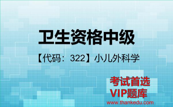 卫生资格中级《【代码:322】小儿外科学》考试资料VIP题库 卫生资格中级《【代码:322】小儿外科学》考试资料VIP题库
