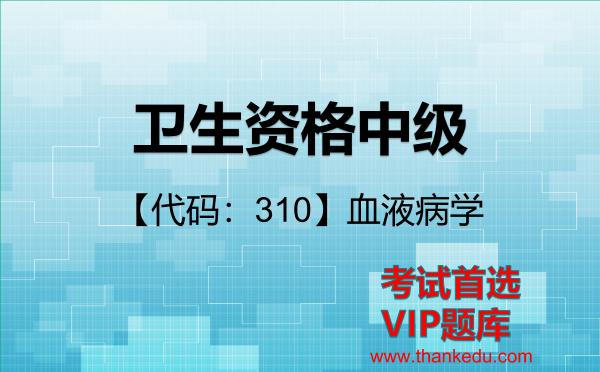 2026年<strong>卫生资格中级</strong>考试资料《【代码：310】血液病学》VIP题库