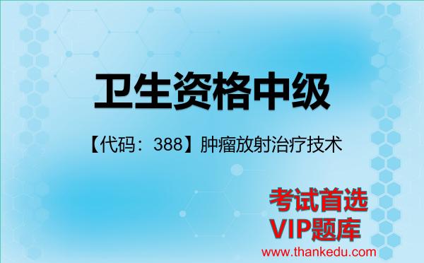 2026年卫生资格中级考试资料《【代码：388】肿瘤放射治疗技术》VIP题库