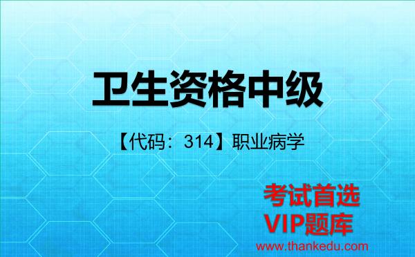 卫生资格中级《【代码:314】职业病学》考试资料VIP题库 卫生资格中级《【代码:314】职业病学》考试资料VIP题库