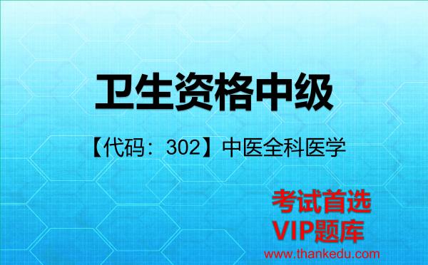 卫生资格中级《【代码:302】中医全科医学》考试资料VIP题库 卫生资格中级《【代码:302】中医全科医学》考试资料VIP题库