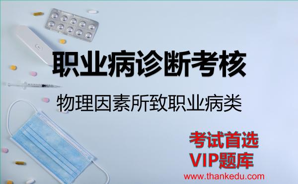 职业病诊断考核《物理因素所致职业病类》考试资料VIP题库 职业病诊断考核《物理因素所致职业病类》考试资料VIP题库