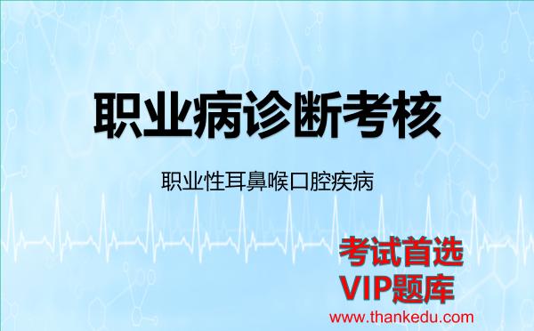 职业病诊断考核《职业性耳鼻喉口腔疾病》考试资料VIP题库 职业病诊断考核《职业性耳鼻喉口腔疾病》考试资料VIP题库